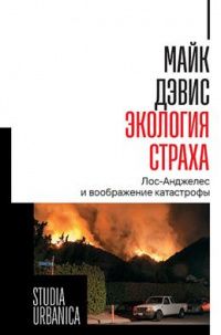 Майк Дэвис: Экология страха. Лос-Анджелес и воображение катастрофы