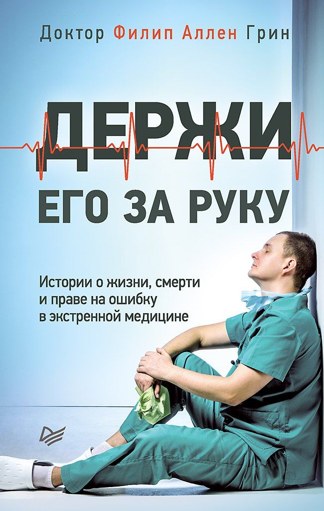 Филип Грин: Держи его за руку. Истории о жизни, смерти и праве на ошибку в экстренной медицине