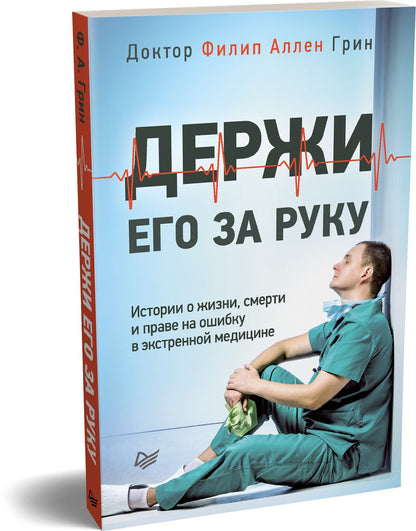 Филип Грин: Держи его за руку. Истории о жизни, смерти и праве на ошибку в экстренной медицине