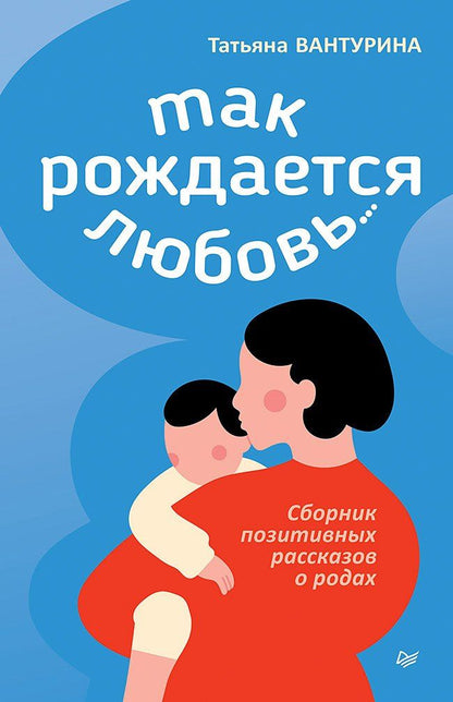 Татьяна Вантурина: Так рождается любовь... Сборник позитивных рассказов о родах