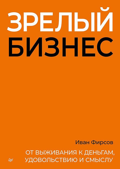 Иван Фирсов: Зрелый бизнес. От выживания к деньгам, удовольствию и смыслу