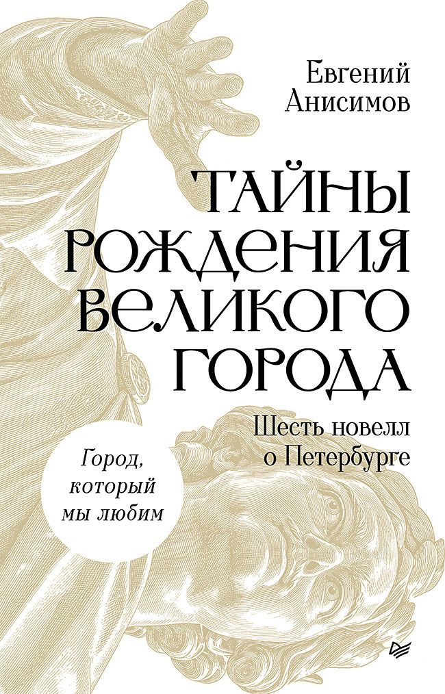 Евгений Анисимов: Тайны рождения великого города. Шесть новелл о Петербурге