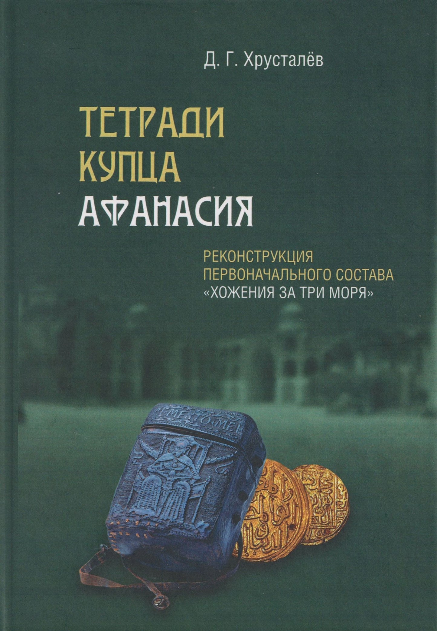 Денис Хрусталев: Тетради купца Афанасия: Реконструкция первоначального состава «Хожения за три моря»
