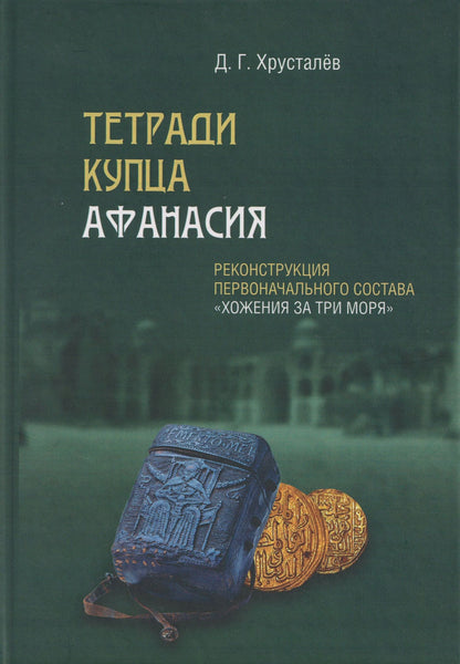 Денис Хрусталев: Тетради купца Афанасия: Реконструкция первоначального состава «Хожения за три моря»