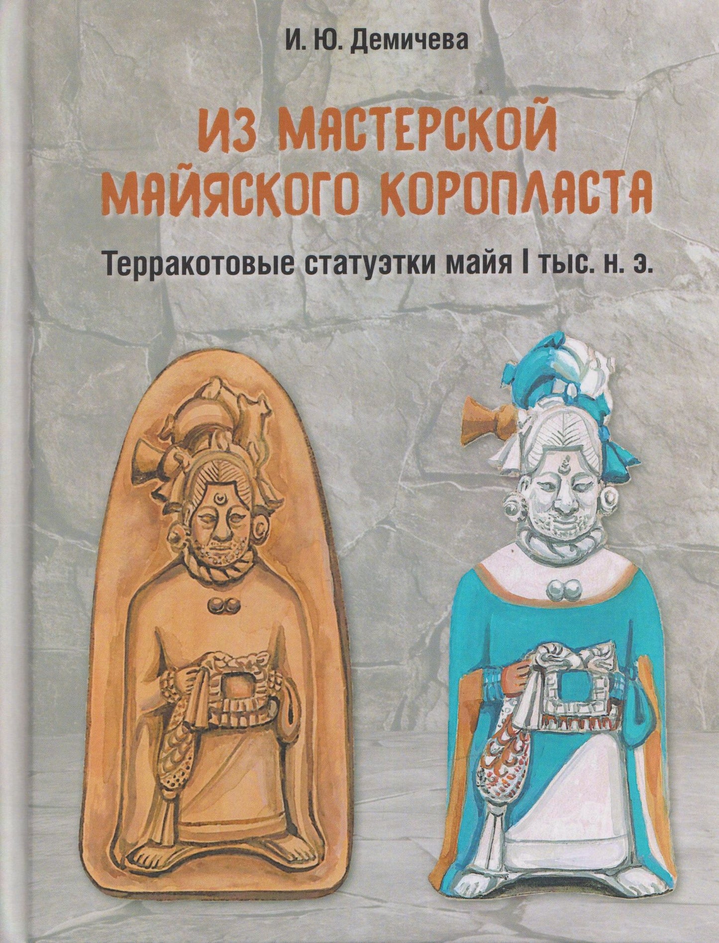 Ирина Демичева: Из мастерской майяского коропласта: терракотовые статуэтки майя I тыс. н.э.