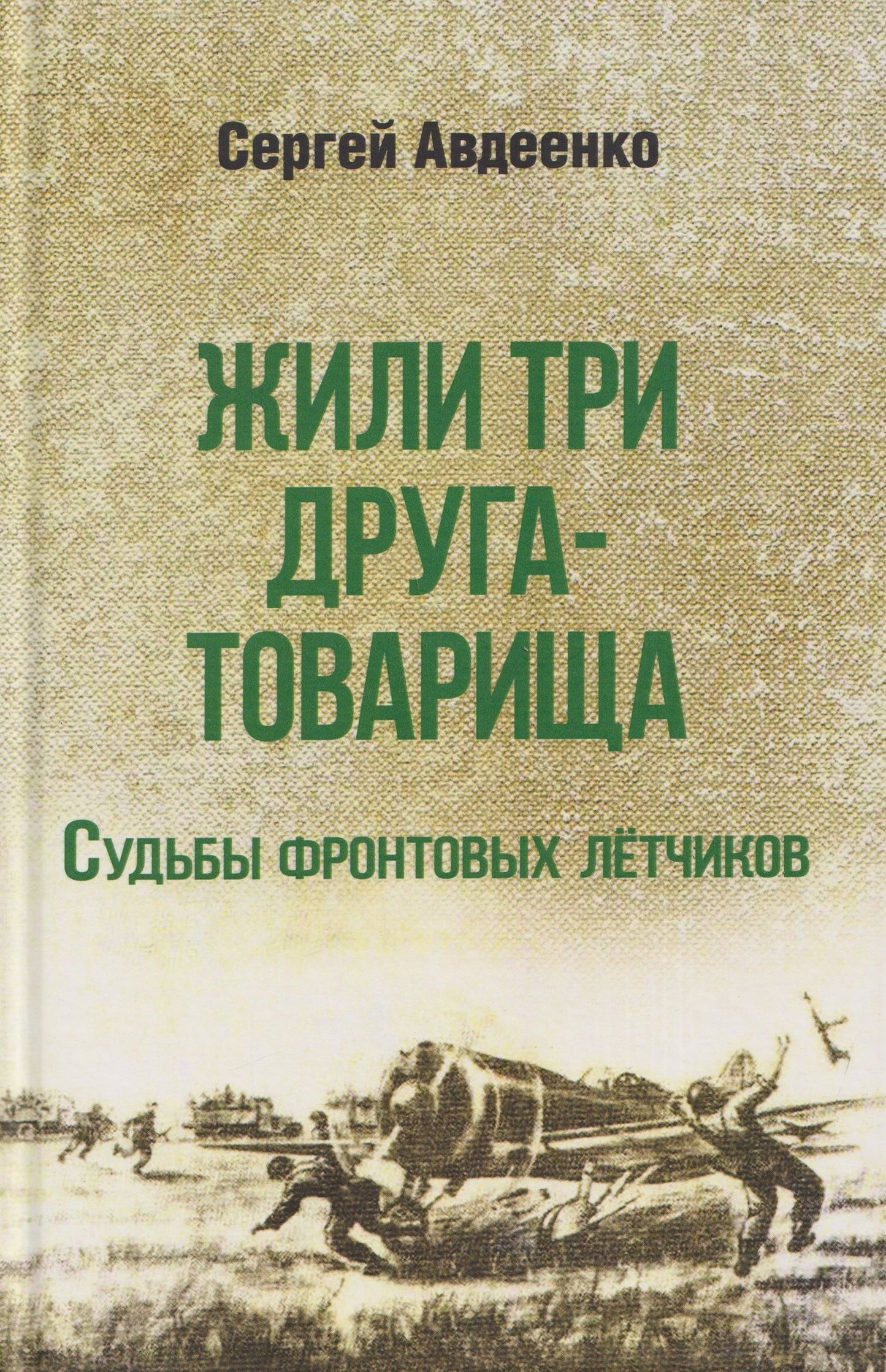 Сергей Авдеенко: Жили три друга-товарища. Судьбы фронтовых летчиков