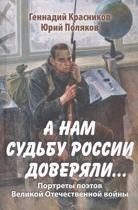 Юрий Поляков: А нам судьбу России доверяли... Портреты поэтов Великой Отечественной войны