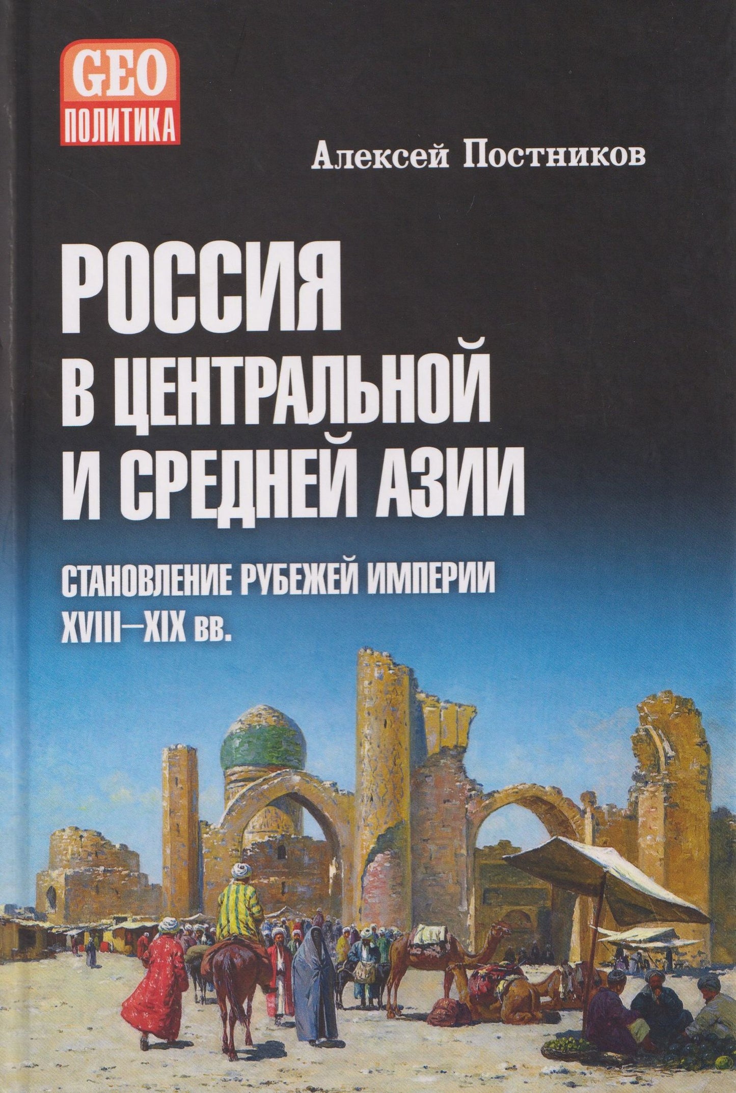 Алексей Постников: Россия в Центральной и Средней Азии. Становление рубежей империи. XVIII-XIX вв.