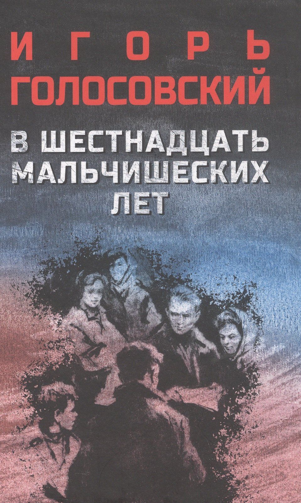 Игорь Голосовский: В шестнадцать мальчишеских лет: роман