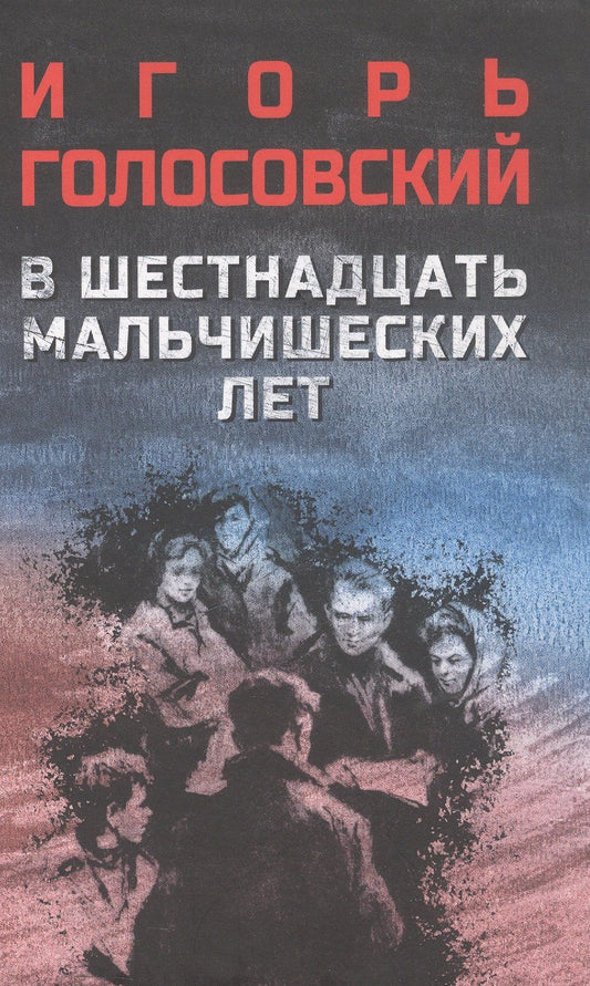 Игорь Голосовский: В шестнадцать мальчишеских лет: роман