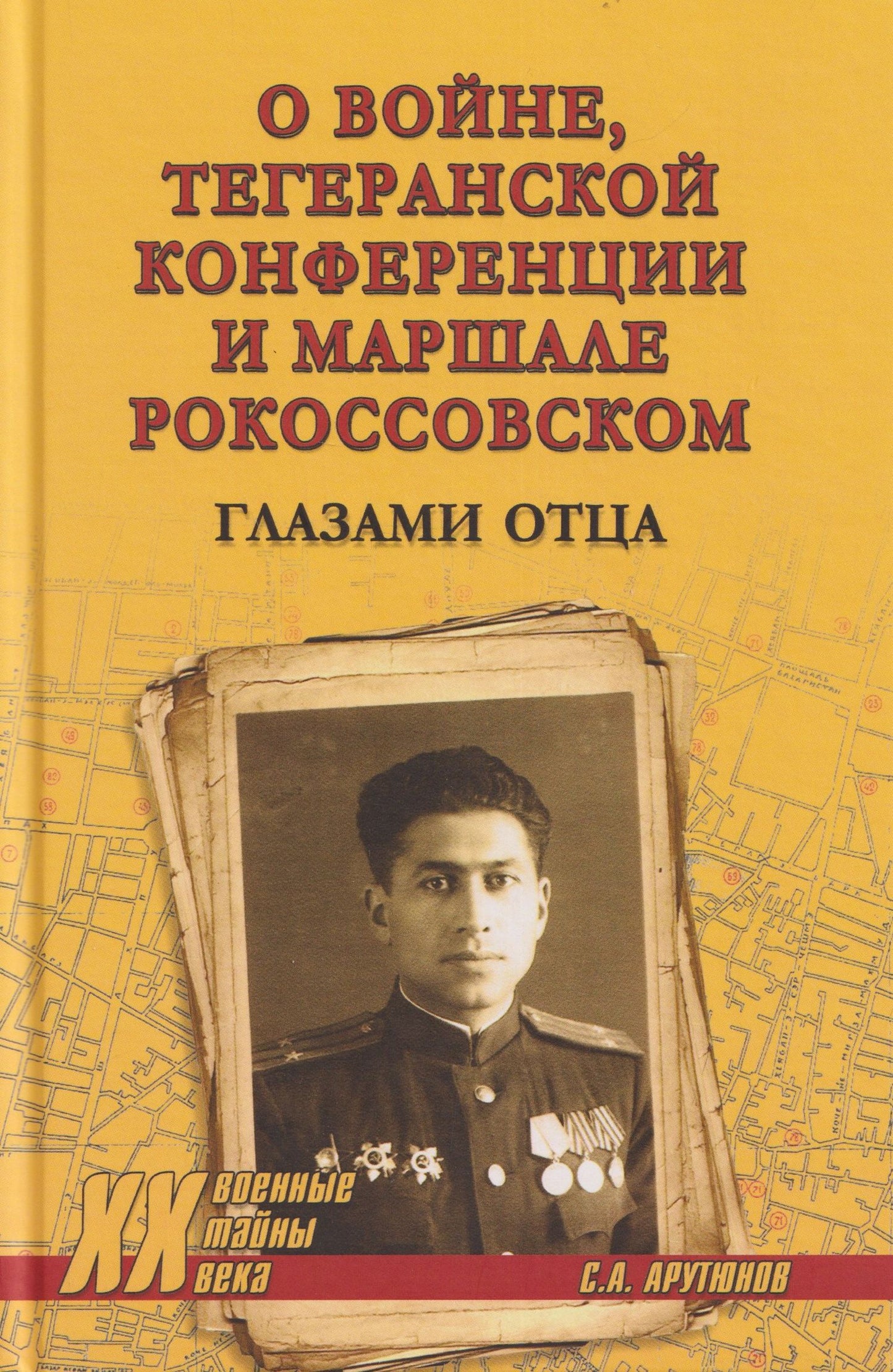 Сергей Арутюнов: О войне, Тегеранской конференции и маршале Рокоссовском. Глазами отца