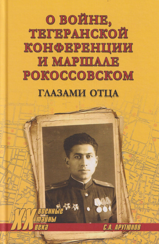 Сергей Арутюнов: О войне, Тегеранской конференции и маршале Рокоссовском. Глазами отца