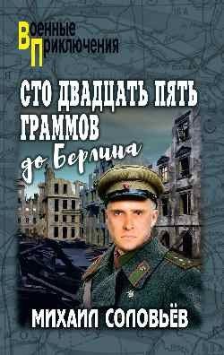 Михаил Соловьев: Сто двадцать пять граммов до Берлина