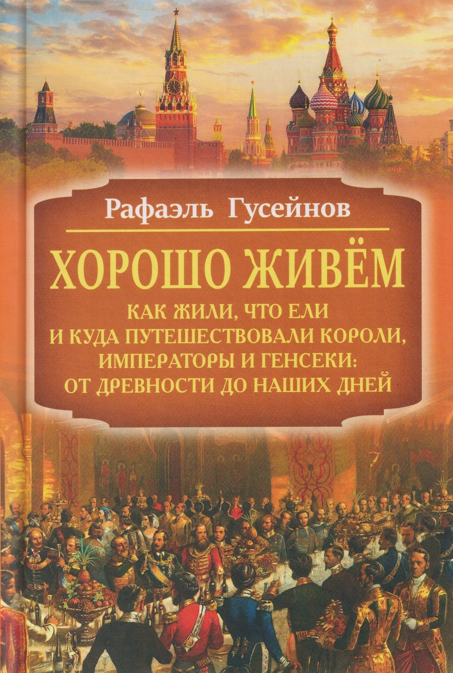 Рафаэль Гусейнов: Хорошо живём. Как жили, что ели и куда путешествовали короли, императоры и генсеки: от древности до наших дней