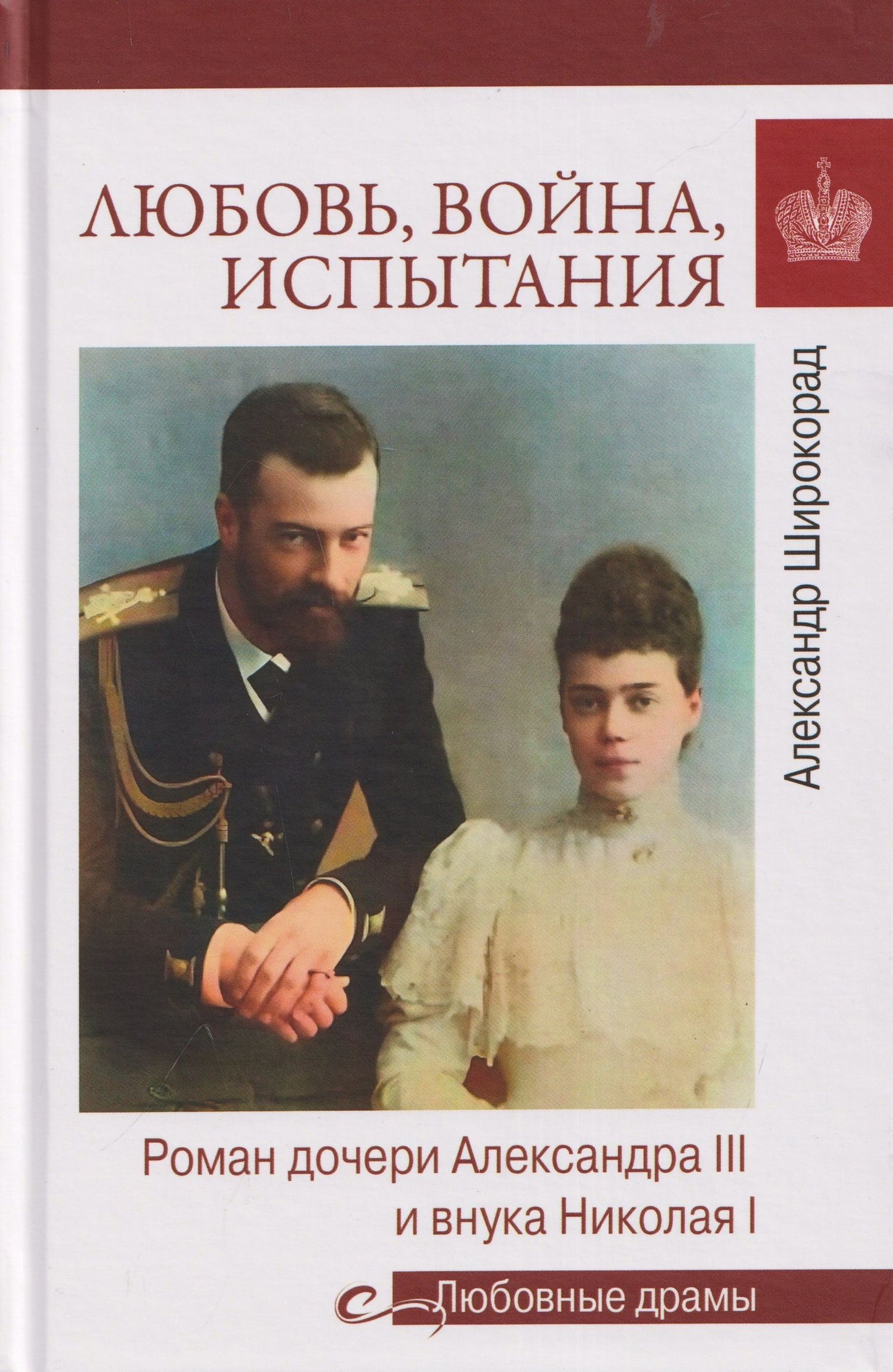 Александр Широкорад: Любовь, война, испытания. Роман дочери Александра III и внука Николая I
