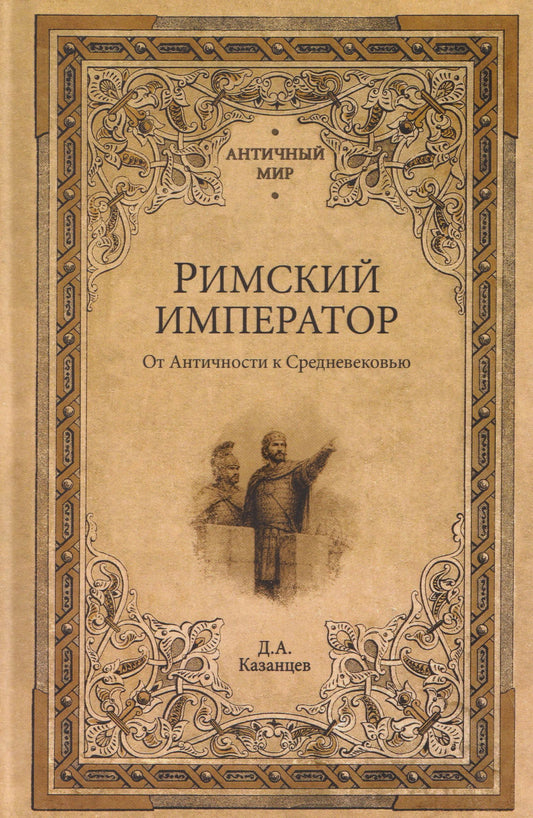 Дмитрий Казанцев: Римский император. От Античности к Средневековью