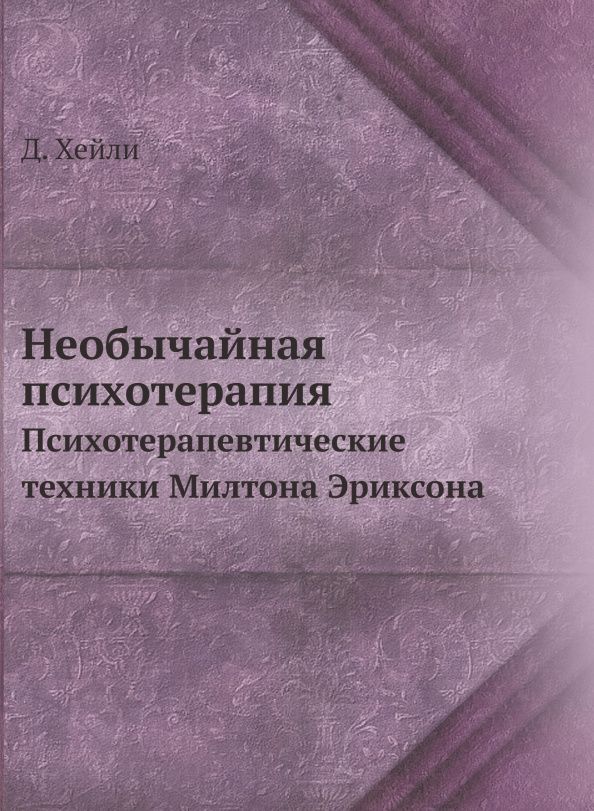 Джей Хейли: Необычайная психотерапия. Психотерапевтические техники Милтона Эриксона