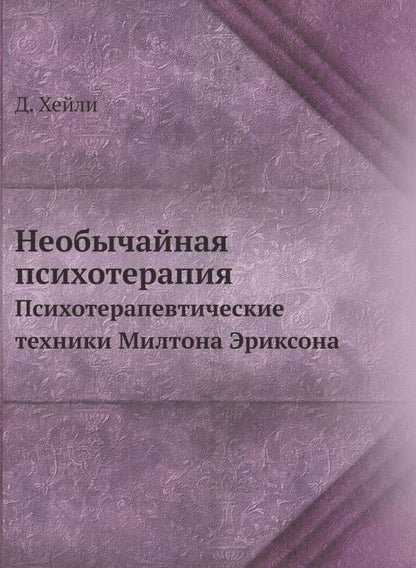 Джей Хейли: Необычайная психотерапия. Психотерапевтические техники Милтона Эриксона
