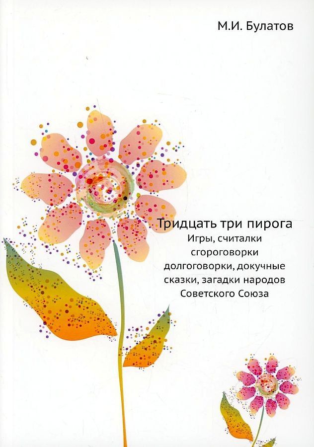 Михаил Булатов: Тридцать три пирога. Игры, считалки, скороговорки, долгоговорки, докучные сказки, загадки народов Советского Союза