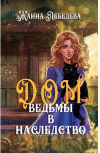 Жанна Лебедева: Дом ведьмы в наследство