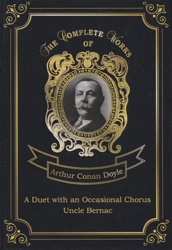 Артур Дойл: A Duet with an Occasional Chorus and Uncle Bernac = Дуэт в сопровождении случайного хора и Дядя Бернак. Т. 11.: на англ.яз