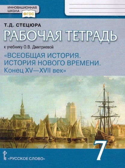Татьяна Стецюра: Рабочая тетрадь к учебнику О.В. Дмитриевой «Всеобщая история. История нового времени. Конец XV — XVII век».7 класс