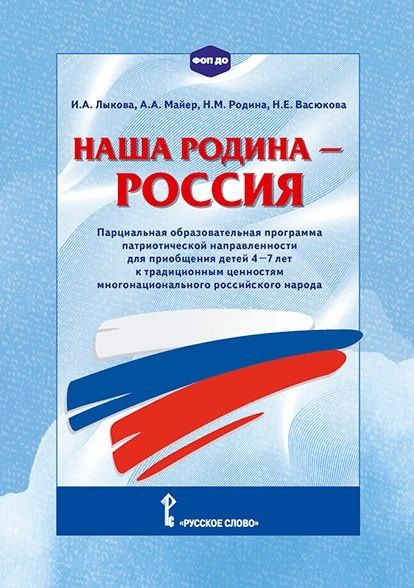 Алексей Майер: Наша Родина - Россия. Парциальная образовательная программа патриотической направленности для приобщения детей 4-7 лет к традиционным ценностям многонационального российского народа