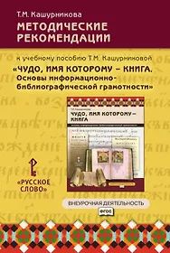 Методические рекомендации к учебному пособию Т.М. Кашурниковой "Чудо, имя которому - книга. Основы информационно-библиографической грамотности"