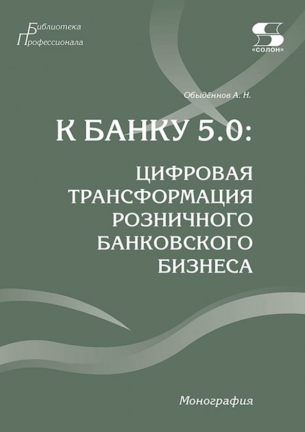 Александр Обыденнов: К Банку 5.0. Цифровая трансформация розничного банковского бизнеса. Монография