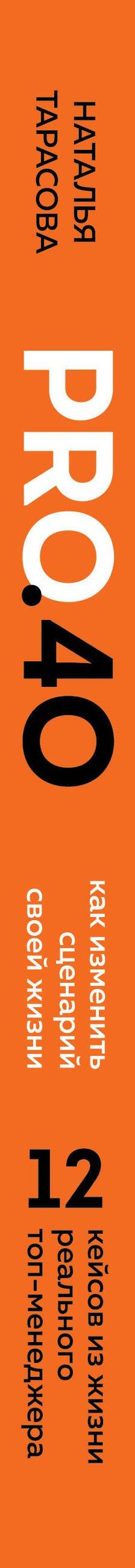 Наталья Тарасова: Pro. 40. Как изменить сценарий своей жизни. 12 кейсов из жизни реального топ-менеджера