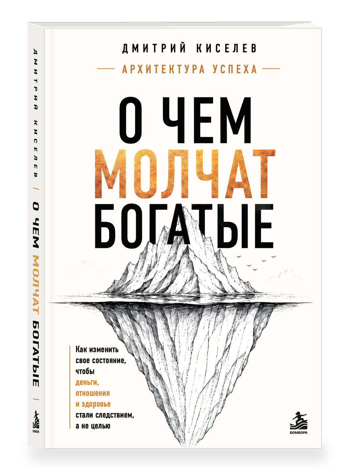 Дмитрий Киселев: О чем молчат богатые. Как изменить свое состояние, чтобы деньги, отношения и здоровье стали следствием, а не целью