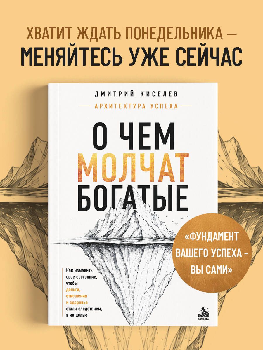 Дмитрий Киселев: О чем молчат богатые. Как изменить свое состояние, чтобы деньги, отношения и здоровье стали следствием, а не целью