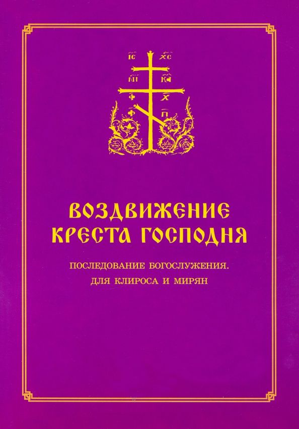 Воздвижение Креста Господня. Последование Богослужения для клироса и мирян