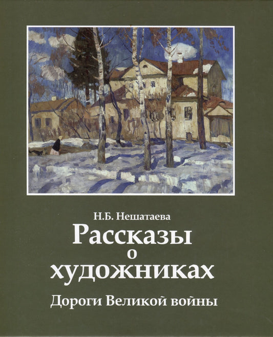 Надежда Нешатаева: Рассказы о художниках. Дороги Великой войны