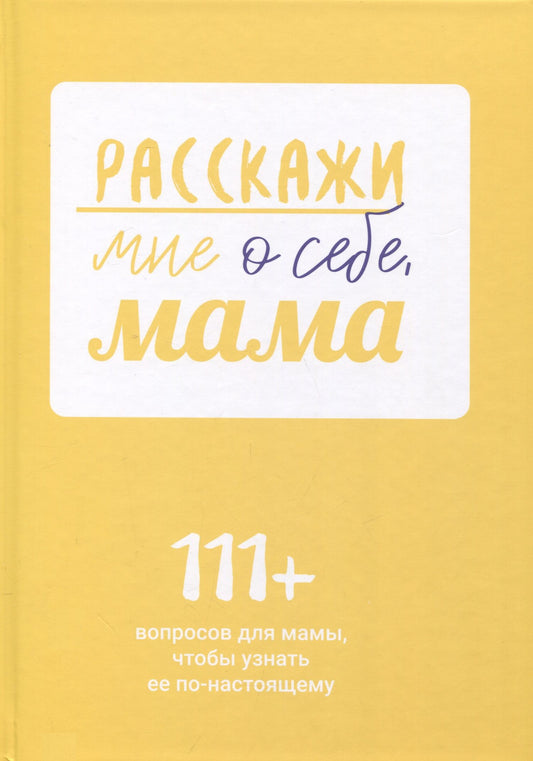 Мария Горина: Расскажи мне о себе, мама. 111+ вопросов для мамы, чтобы узнать ее по-настоящему (родословное дерево в комплекте)