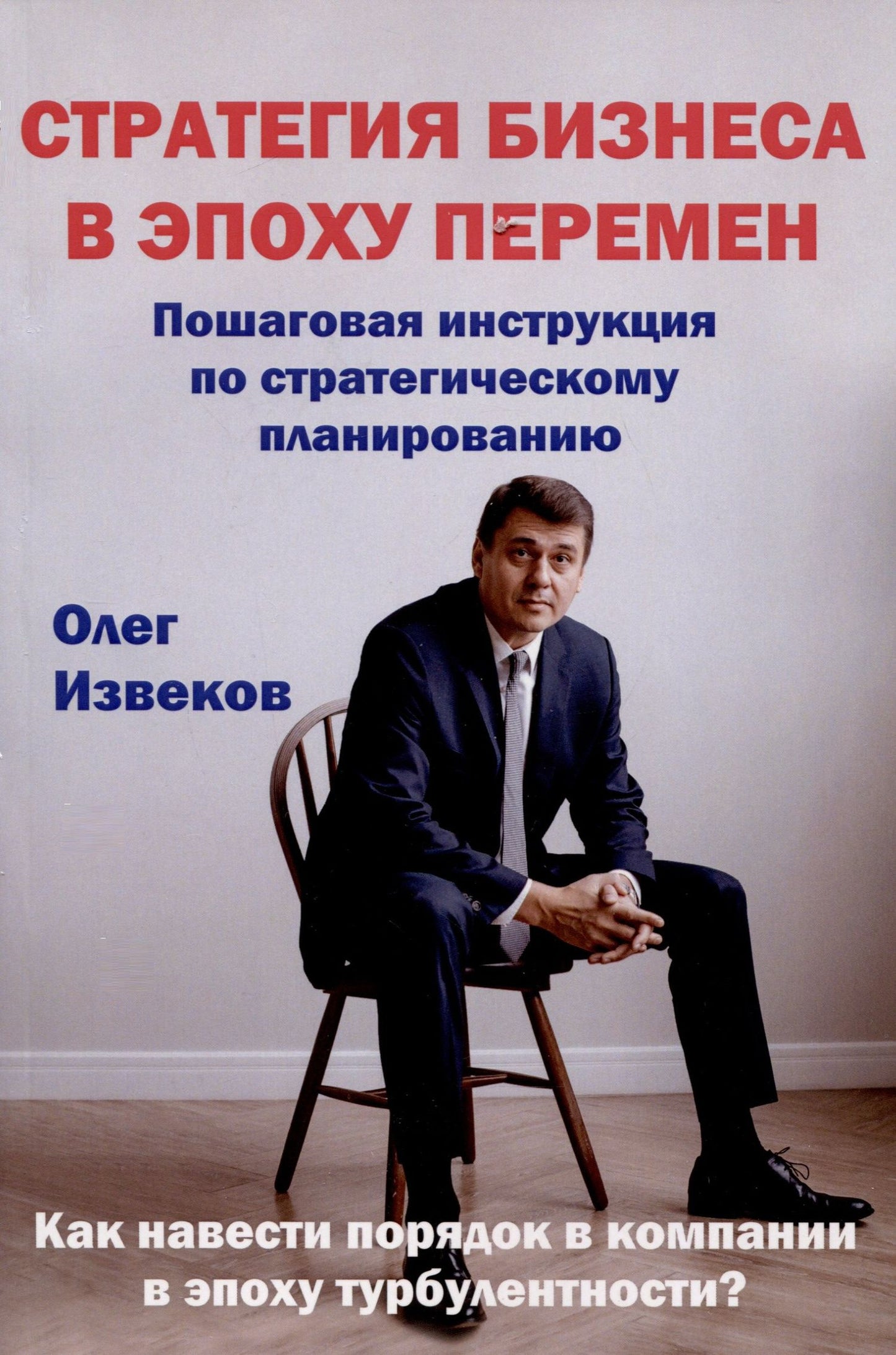 Олег Извеков: Стратегия бизнеса в эпоху перемен. Пошаговая инструкция по стратегическому планированию. Как навести порядок в компании в эпоху турбулентности?