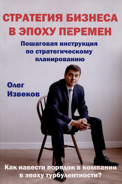 Олег Извеков: Стратегия бизнеса в эпоху перемен. Пошаговая инструкция по стратегическому планированию. Как навести порядок в компании в эпоху турбулентности?