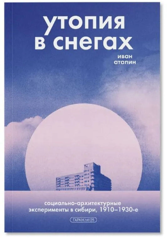 Иван Атапин: Утопия в снегах. Социально-архитектурные эксперименты в Сибири, 1910-1930-е