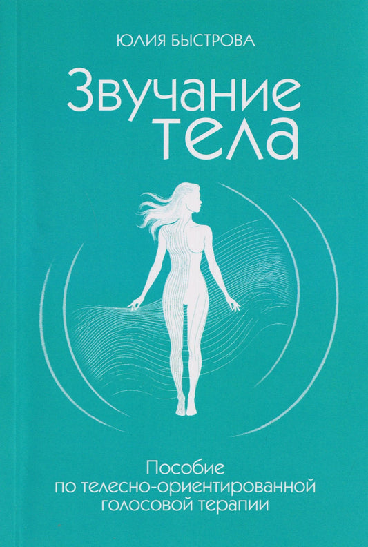 Юлия Быстрова: Звучание тела. Пособие по телесно-ориентированной голосовой терапии