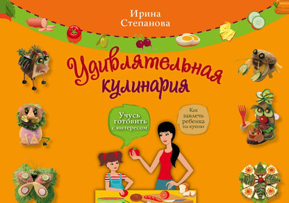 Ирина Степанова: Удивлятельная кулинария. Готовим с детьми