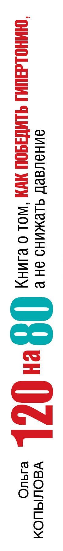 120 на 80. Книга о том, как победить гипертонию, а не снижать давление