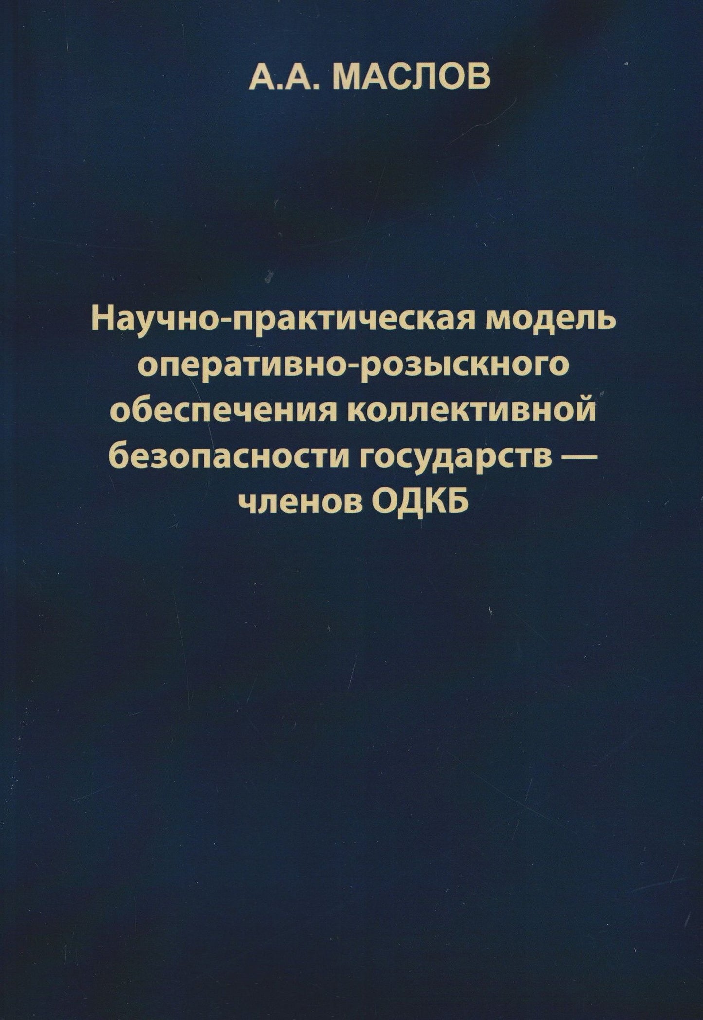 Алексей Маслов: Научно-практическая модель оперативно-розыскного обеспечения коллективной безопасности государств – членов ОДКБ: монография