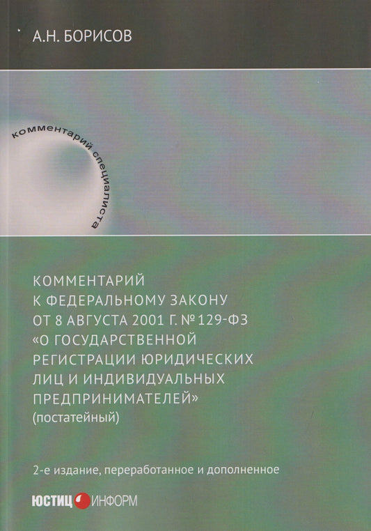 Александр Борисов: Комментарий к Федеральному закону от 8 августа 2001 г. №129‑ФЗ «О государственной регистрации юридических лиц и индивидуальных предпринимателей» (постатейный)