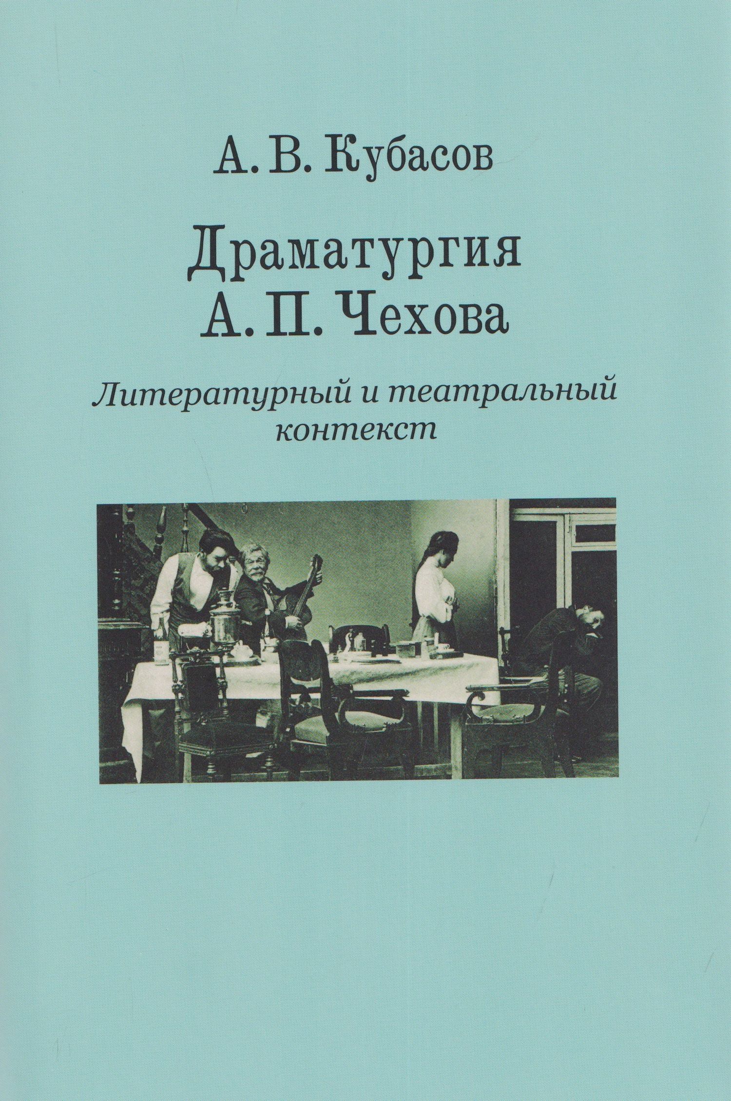 Александр Кубасов: Драматургия А. П. Чехова. Литературный и театральный контекст
