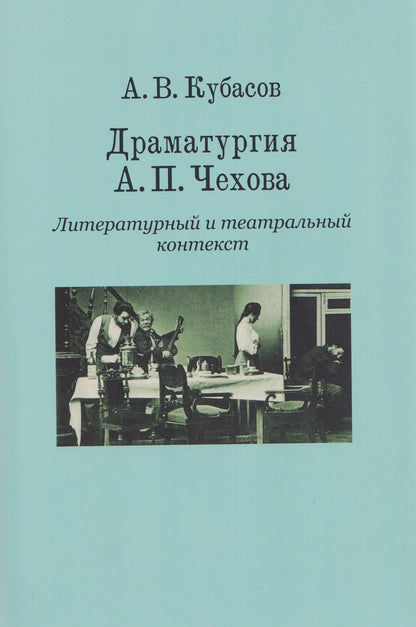 Александр Кубасов: Драматургия А. П. Чехова. Литературный и театральный контекст