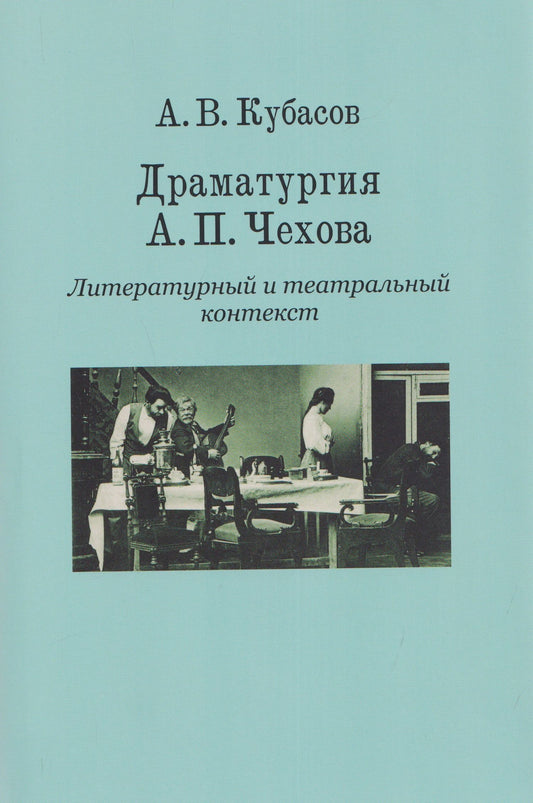 Александр Кубасов: Драматургия А. П. Чехова. Литературный и театральный контекст
