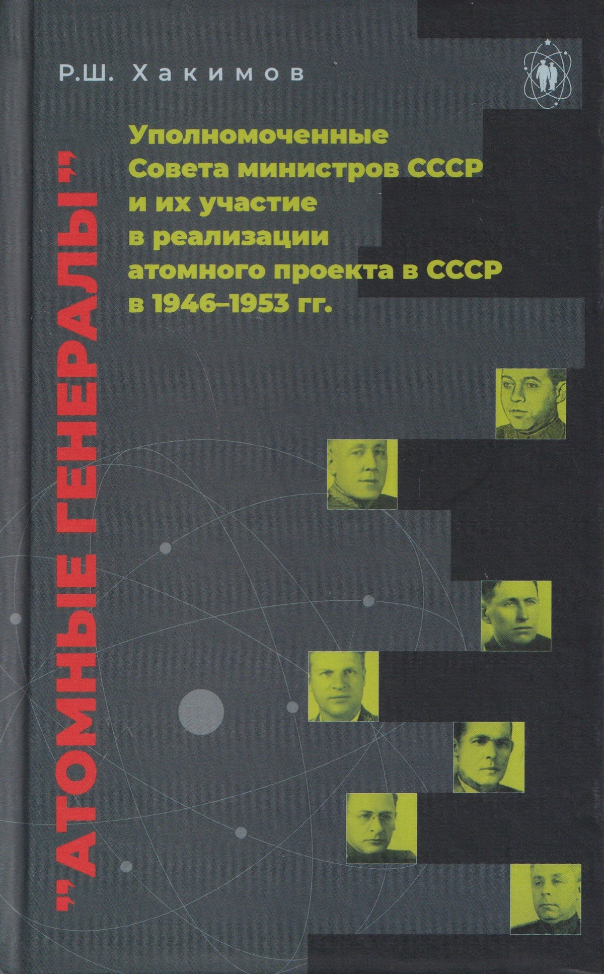 Рашид Хакимов: Атомные генералы: уполномоченные Совета министров СССР и их участие в реализации атомного проекта в СССР в 1946–1953 гг.