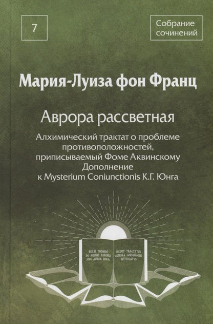 Мария-Луиза Франц: Собрание сочинений. Том 7. Аврора рассветная. Алхимический трактат о проблеме противоположностей, приписываемый Фоме Аквинскому. Дополнение к Mysterium Coniunctionis К.Г.Юнга