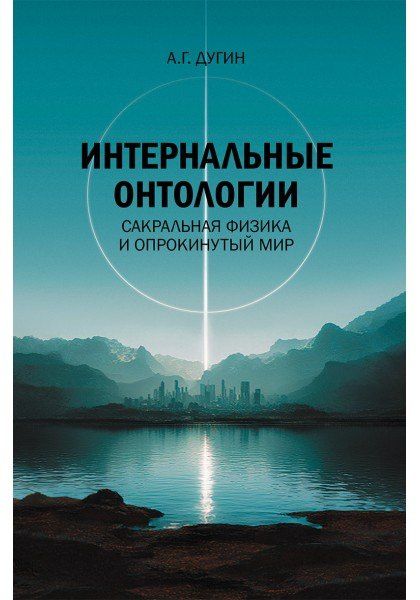 Александр Дугин: Интернальные Онтологии. Сакральная физика и опрокинутый мир