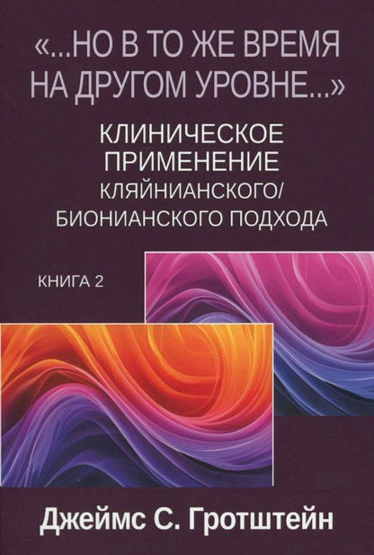Джеймс Гротштейн: «...НО В ТО ЖЕ ВРЕМЯ НА ДРУГОМ УРОВНЕ...» Книга вторая. Клиническое применение кляйнианского/бионианского подхода
